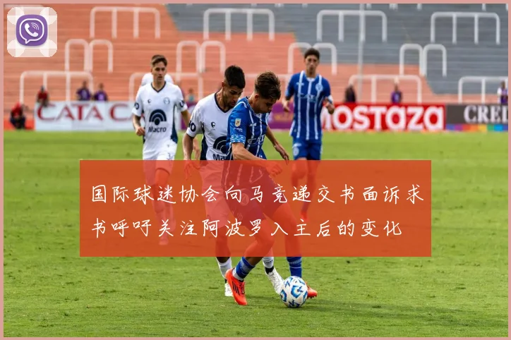 国际球迷协会向马竞递交书面诉求书呼吁关注阿波罗入主后的变化