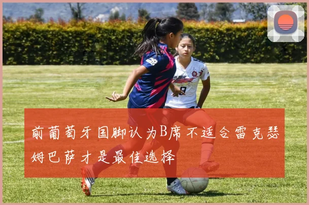 前葡萄牙国脚认为B席不适合雷克瑟姆巴萨才是最佳选择