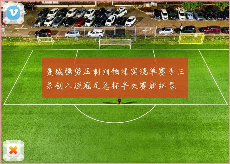 曼城强势压制利物浦实现单赛季三杀创八连冠足总杯半决赛新纪录