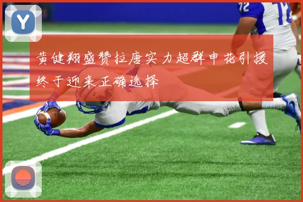 黄健翔盛赞拉唐实力超群申花引援终于迎来正确选择