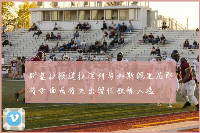 斯基拉报道拉涅利与加斯佩里尼即将会面或将决出留任教练人选